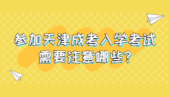 参加天津成考入学考试需要注意哪些?