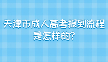 天津市成人高考报到流程是怎样的?