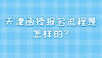 天津函授报名流程是怎样的?