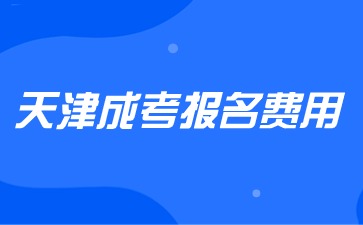 2024年天津成考报名费用收费是多少？