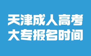 2024年天津成人高考大专报名时间