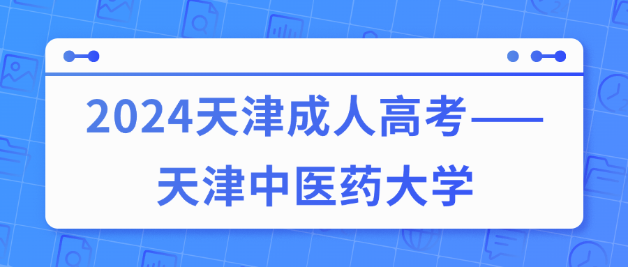 <strong>2024天津成人高考——天津中医药大学</strong>