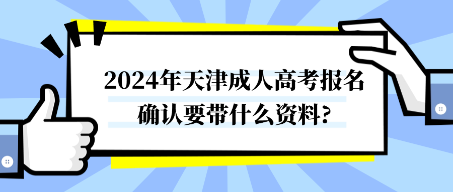 2024年天津成人高考报名确认要带什么资料?