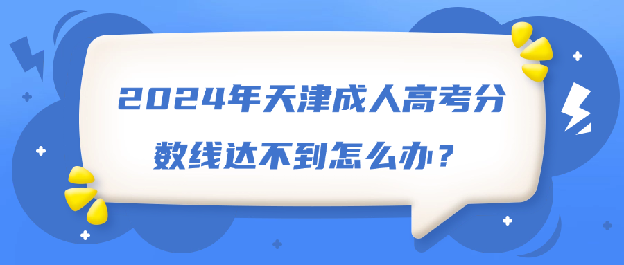 2024年天津成人高考分数线达不到怎么办？