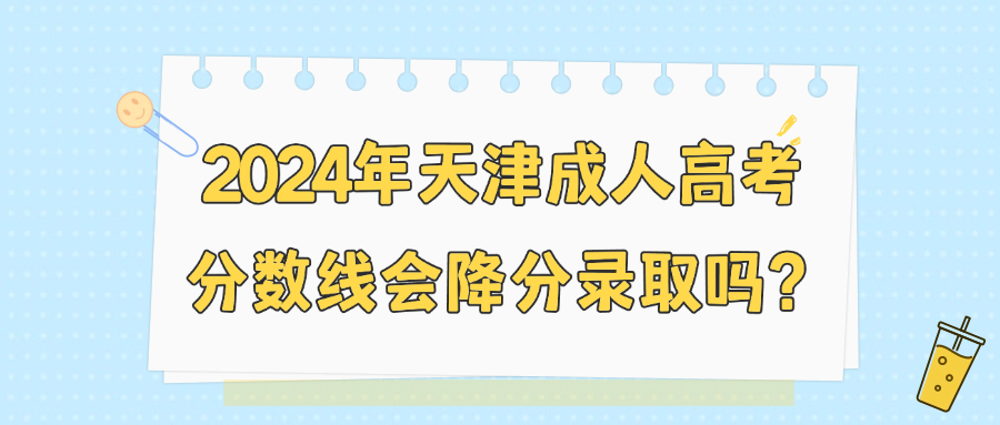 2024年天津成人高考分数线会降分录取吗？