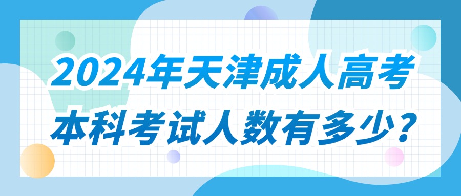 2024年天津成人高考本科考试人数有多少?