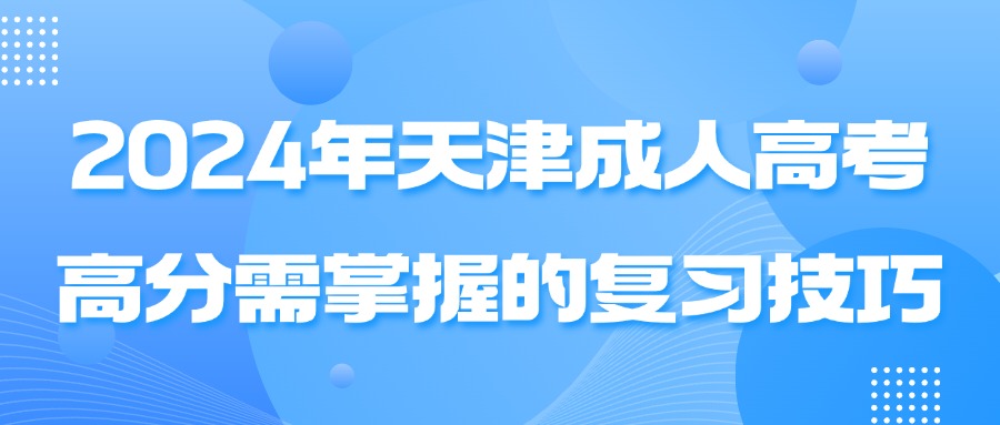 2024年天津成人高考高分需掌握的复习技巧