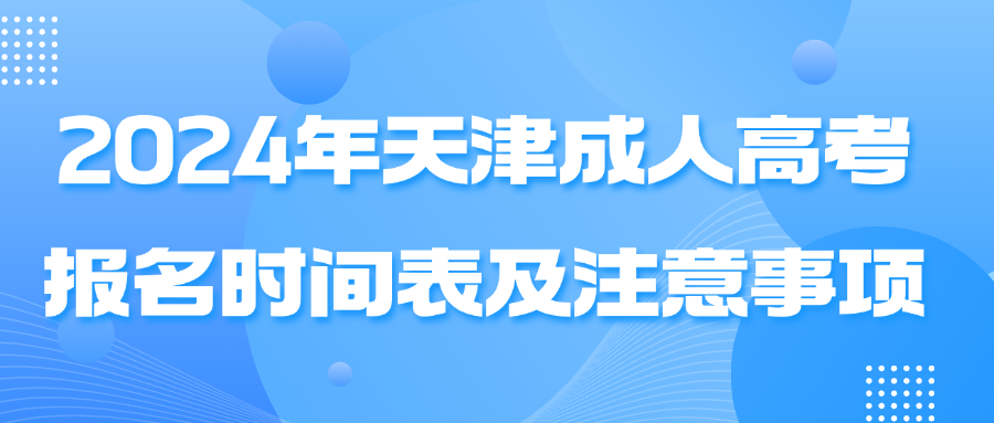 2024年不容错过！天津成人高考报名时间表及注意事项