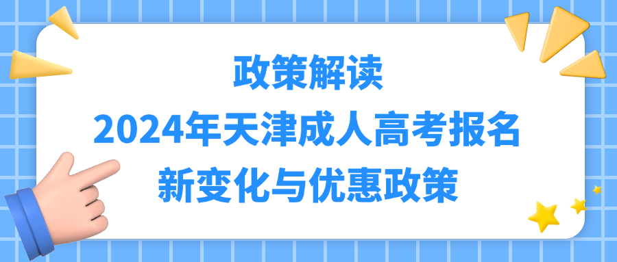 政策解读：2024年天津成人高考报名新变化与优惠政策