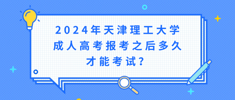 2024年天津理工大学成人高考报考之后多久才能考试？