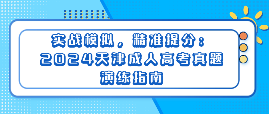 实战模拟，精准提分：2024天津成人高考真题演练指南