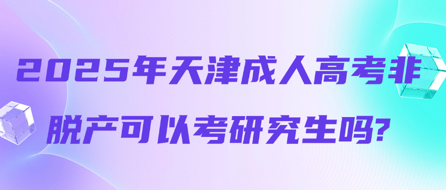 2025年天津成人高考非脱产可以考研究生吗?