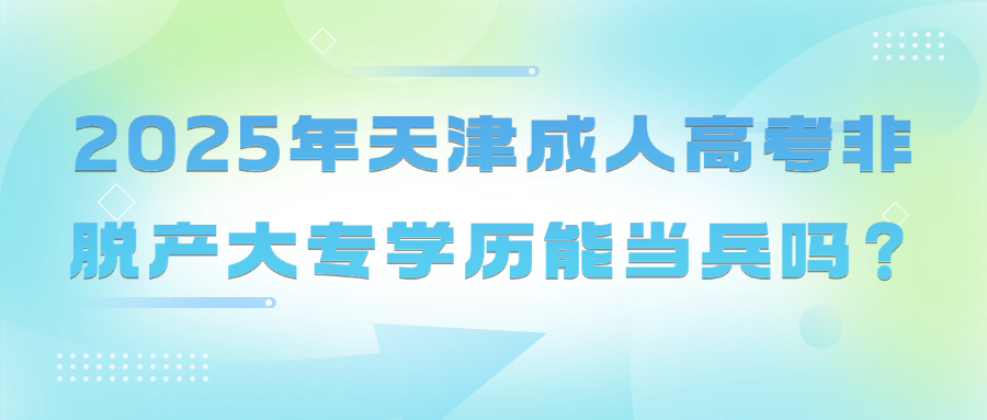 2025年天津成人高考非脱产大专学历能当兵吗？