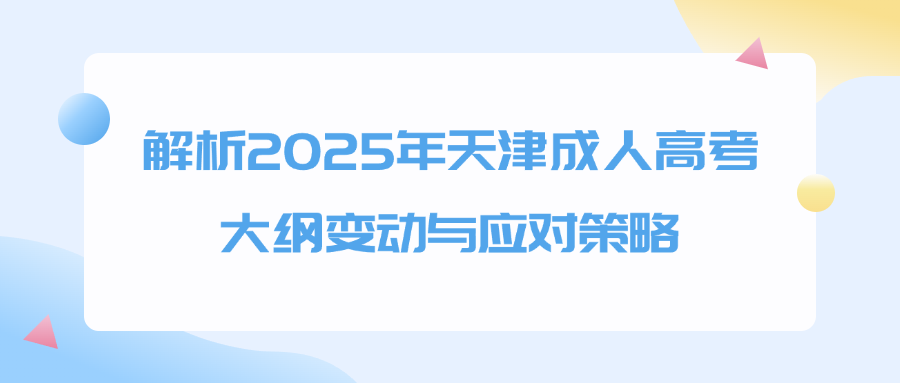 解析2025年天津成人高考大纲变动与应对策略