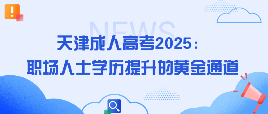 天津成人高考2025：职场人士学历提升的黄金通道