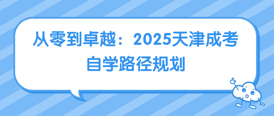 从零到卓越：2025天津成考自学路径规划