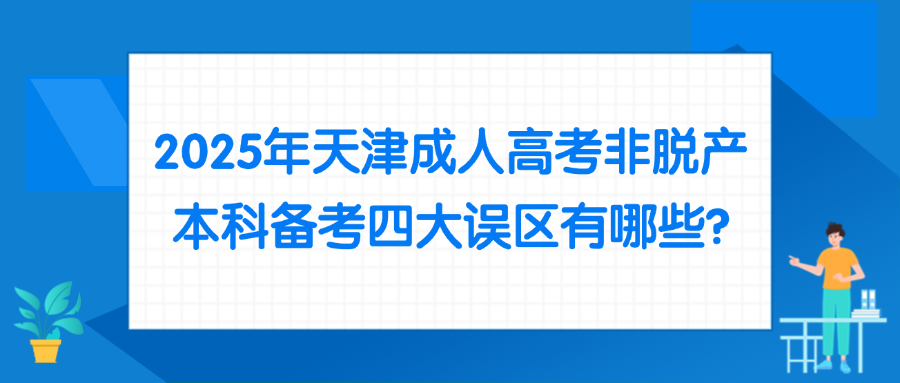 2025年天津成人高考非脱产本科备考四大误区有哪些?