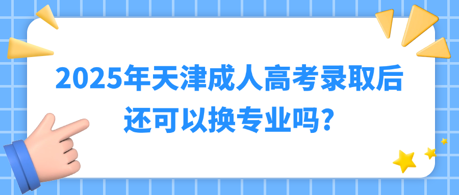 2025年天津成人高考录取后还可以换专业吗?