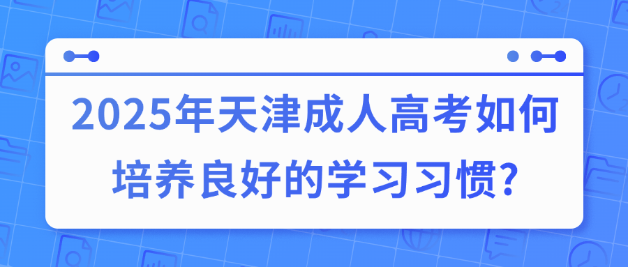 2025年天津成人高考如何培养良好的学习习惯?